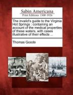 The Invalid's Guide to the Virginia Hot Springs: Containing an Account of the Medical Properties of These Waters, with C di Thomas Goode edito da LIGHTNING SOURCE INC