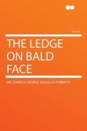 The Ledge on Bald Face di Sir Charles George Douglas Roberts edito da HardPress Publishing