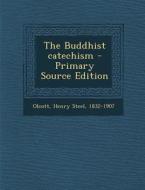 The Buddhist Catechism - Primary Source Edition di Henry Steel Olcott edito da Nabu Press