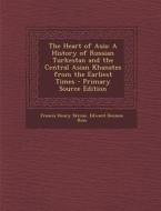 The Heart of Asia: A History of Russian Turkestan and the Central Asian Khanates from the Earliest Times di Francis Henry Skrine, Edward Denison Ross edito da Nabu Press