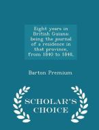 Eight Years In British Guiana; Being The Journal Of A Residence In That Province, From 1840 To 1848, - Scholar's Choice Edition di Barton Premium edito da Scholar's Choice