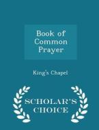 Book Of Common Prayer - Scholar's Choice Edition di King's Chapel edito da Scholar's Choice