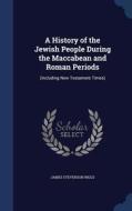 A History Of The Jewish People During The Maccabean And Roman Periods di James Stevenson Riggs edito da Sagwan Press