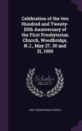 Celebration Of The Two Hundred And Twenty-fifth Anniversary Of The First Presbyterian Church, Woodbridge, N.j., May 27, 30 And 31, 1900 di First Presbyterian Church edito da Palala Press