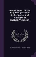 Annual Report Of The Registrar-general Of Births, Deaths, And Marriages In England, Volume 34 edito da Palala Press