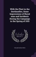 With The Fleet In The Dardanelles, Some Impressions Of Naval Men And Incidents During The Campaign In The Spring Of 1915 di William Harold Price edito da Palala Press