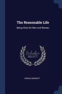 The Reasonable Life: Being Hints For Men di ARNOLD BENNETT edito da Lightning Source Uk Ltd
