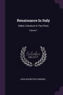 Renaissance in Italy: Italian Literature in Two Parts; Volume 1 di John Addington Symonds edito da CHIZINE PUBN