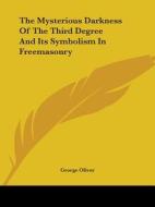 The Mysterious Darkness Of The Third Degree And Its Symbolism In Freemasonry di George Oliver edito da Kessinger Publishing, Llc