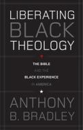 Liberating Black Theology di Anthony B. Bradley edito da Crossway Books