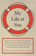 My Life at Sea; Being a Yarn Loosely Spun for the Purpose of Holding Together Certain Reminiscences of the Transition Pe di William Caius Crutchley edito da Landor Press