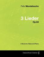 Felix Mendelssohn - 3 Lieder - Op.84 - A Score for Voice and Piano di Felix Mendelssohn edito da Masterson Press