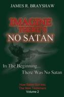 Imagine There's No Satan: How Satan Got Into the New Testament di MR James R. Brayshaw, James R. Brayshaw edito da Createspace
