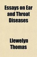Essays On Ear And Throat Diseases di Llewelyn Thomas edito da General Books Llc