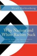 Why Nazism and White Racism Suck: And Do Nothing But Empower Leftists and Hurt the White Race di Wyatt Kaldenberg edito da Createspace