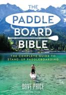 The Paddleboard Bible: The Complete Guide to Stand-Up Paddleboarding di David Price edito da ADLARD COLES NAUTICAL PR