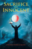 Sacrifice the Innocent di Timothy Patrick Means edito da Lulu Publishing Services