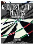 Greatest Darts Players to Ever Compete: Top 100 di Alex Trost, Vadim Kravetsky edito da Createspace