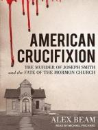 American Crucifixion: The Murder of Joseph Smith and the Fate of the Mormon Church di Alex Beam edito da Tantor Audio