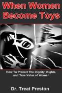 When Women Become Toys: How to Protect the Dignity, Rights and the True Value of Women di Dr Treat Preston edito da Createspace