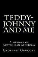 Teddy-Johnny and Me.: A Speedway Memoir. di Geoffrey Grocott edito da Createspace