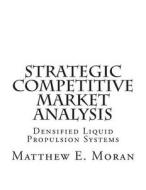 Strategic Competitive Market Analysis: Densified Liquid Propulsion Systems di Matthew E. Moran edito da Createspace