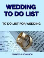 Wedding to Do List: To Do List for Wedding di Frances P. Robinson edito da Createspace