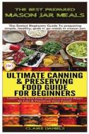 The Best Prepared Mason Jar Meals & Ultimate Canning & Preserving Food Guide for Beginners di Claire Daniels edito da Createspace Independent Publishing Platform