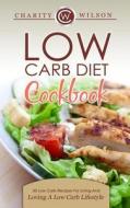Low Carb Diet Cookbook: 50 Low Carb Recipes for Living and Loving a Low Carb Lifestyle di Charity Wilson edito da Createspace