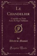 Le Chandelier: Comédie En Trois Actes Et Sept Tableaux (Classic Reprint) di Alfred De Musset edito da Forgotten Books
