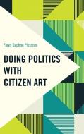 Doing Politics With Citizen Art di Fawn Daphne Plessner edito da Rowman & Littlefield