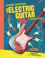 The Electric Guitar: A Graphic History di Blake Hoena edito da GRAPHIC UNIVERSE