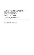 Long-Term Leasing -- Accounting, Evaluation, Consequences di Ahmed Riahi-Belkaoui edito da Praeger