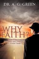 Why Faith? Your Guide to Surviving and Thriving in Tough Times di A. G. Green edito da XULON PR