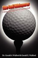 The Golf Whisperer: A Behavioral Approach to Learning Golf di Gerald A. Walford, M. Sc Gerald E. Walford edito da DOG EAR PUB LLC