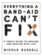 Everything a Band-Aid Can't Fix: A Teen's Guide to Healing and Dealing with Life di Nicole Russell edito da WISE INK