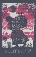 Old Wives' Lore: A Book of Old-Fashioned Tips & Remedies di Polly Bloom edito da MICHAEL OMARA BOOKS