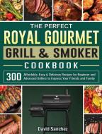 The Perfect Royal Gourmet Grill & Smoker Cookbook di David Sanchez edito da David Sanchez