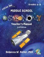 Focus On Middle School Astronomy Teacher's Manual 3rd Edition di Rebecca W. Keller edito da GRAVITAS PUBN INC