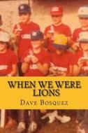 When We Were Lions di Dave Bosquez edito da Createspace Independent Publishing Platform