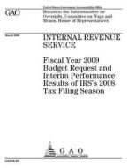 Internal Revenue Service: Fiscal Year 2009 Budget Request and Interim Performance Results of IRS's 2008 Tax Filing Season di United States Government Account Office edito da Createspace Independent Publishing Platform