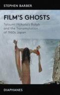 Film's Ghosts - Tatsumi Hijikata's Butoh And The Transmutation Of 1960s Japan di Stephen Barber edito da Diaphanes Ag