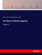 The Works of Walter Bagehot di Richard H. Hutton, Walter Bagehot, Forrest Morgan edito da hansebooks