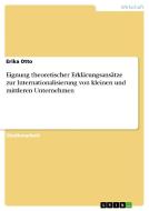 Eignung theoretischer Erklärungsansätze zur Internationalisierung von kleinen und mittleren Unternehmen di Erika Otto edito da GRIN Publishing