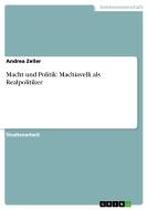 Macht und Politik: Machiavelli als Realpolitiker di Andrea Zeller edito da GRIN Verlag