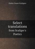 Select Translations From Scaliger's Poetics di Giulio Cesare Scaligero edito da Book On Demand Ltd.