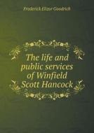 The Life And Public Services Of Winfield Scott Hancock di Frederick Elizur Goodrich edito da Book On Demand Ltd.