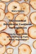 The Essential Dehydrator Cookbook for Beginners di Mary Adams edito da Mary Adams