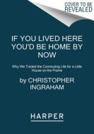 If You Lived Here You'd Be Home by Now: Why We Traded the Commuting Life for a Little House on the Prairie di Christopher Ingraham edito da HARPERCOLLINS