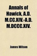 Annals Of Hawick, A.d. M.cc.xiv.-a.d. M.dccc.xiv. di James Wilson edito da General Books Llc